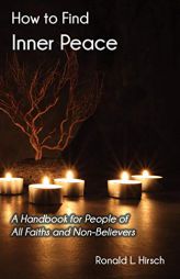 How to Find Inner Peace: A Handbook for People of All Faiths and Non-Believers by Ronald L. Hirsch Paperback Book