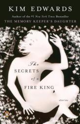 The Secrets of a Fire King: Stories by Kim Edwards Paperback Book
