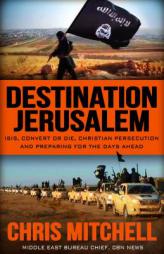 Destination Jerusalem: Isis, Convert or Die, Christian Persecution and Preparing for the Days Ahead by Chris Mitchell Paperback Book