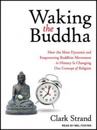 Waking the Buddha: How the Most Dynamic and Empowering Buddhist Movement in History Is Changing Our Concept of Religion by Clark Strand Paperback Book