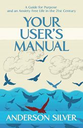 Your User's Manual: A Guide for Purpose and an Anxiety Free Life in the 21st Century by Anderson Silver Paperback Book