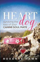 Heart Dog: Surviving the Loss of Your Canine Soul Mate by Roxanne Hawn Paperback Book