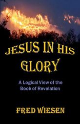 Jesus in His Glory: A Logical View of the Book of Revelation by Fred Wiesen Paperback Book