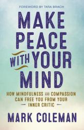 Make Peace with Your Mind: How Mindfulness and Compassion Can Free You from Your Inner Critic by Mark Coleman Paperback Book
