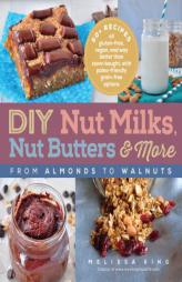 DIY Nut Milks, Butters, and More: From Almonds to Walnuts by Melissa King Paperback Book