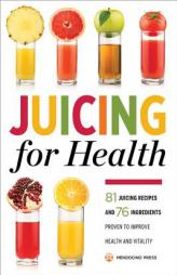 Juicing for Health : 81 Juicing Recipes and 76 Ingredients Proven to Improve Health and Vitality by Mendocino Press Paperback Book