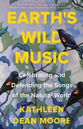 Earth's Wild Music: Celebrating and Defending the Songs of the Natural World by Kathleen Dean Moore Paperback Book