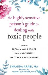 The Highly Sensitive Person's Guide to Dealing with Toxic People: How to Reclaim Your Power from Narcissists and Other Manipulators by Shahida Arabi Paperback Book