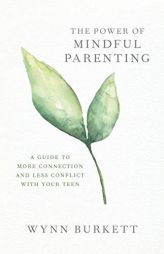 The Power of Mindful Parenting: A Guide to More Connection and Less Conflict with Your Teen by Wynn Burkett Paperback Book