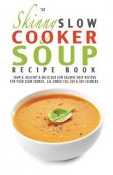 The Skinny Slow Cooker Soup Recipe Book: Simple, Healthy & Delicious Low Calorie Soup Recipes For Your Slow Cooker.  All Under 100, 200 & 300 Calories by Cooknation Paperback Book