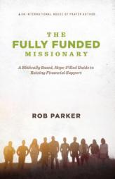 The Fully Funded Missionary: A Biblically Based, Hope-Filled Guide To Raising Financial Support by Rob Parker Paperback Book