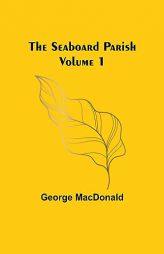 The Seaboard Parish Volume 1 by George MacDonald Paperback Book