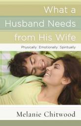 What a Husband Needs from His Wife: *Physically *Emotionally *Spiritually by Melanie Chitwood Paperback Book