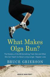 What Makes Olga Run?: The Mystery of the 90-something Track Star and What She Can Teach Us About Living Longer, Happier Lives by Bruce Grierson Paperback Book