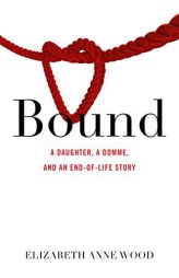 Bound: A Daughter, a Domme, and an End-of-Life Story by Elizabeth Anne Wood Paperback Book