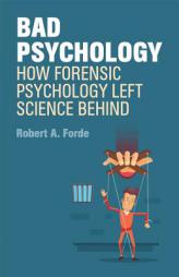 Bad (Forensic) Psychology: How Psychology Left Science Behind by Robert A. Forde Paperback Book