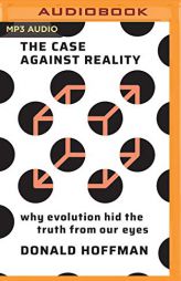 The Case Against Reality: Why Evolution Hid the Truth from Our Eyes by Donald Hoffman Paperback Book