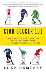 Club Soccer 101: The Essential Guide to the Stars, STATS, and Stories of 101 of the Greatest Teams in the World by Luke Dempsey Paperback Book