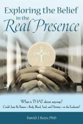 Exploring the Belief in the Real Presence: What is THAT about anyway? Could Jesus Be Present-Body, Blood, Soul, and Divinity-in the Eucharist? by Phd David J. Keys Paperback Book