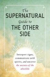 The Supernatural Guide to the Other Side: Interpret Signs, Communicate with Spirits, and Uncover the Secrets of the Afterlife by Adams Media Paperback Book