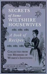 Secrets of Some Wiltshire Housewives - A Book of Recipes Collected from the Members of Women's Institutes by Various Paperback Book