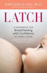 Latch: A Handbook for Breastfeeding with Confidence at Every Stage by Robin Kaplan Paperback Book