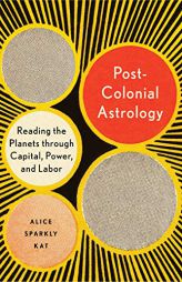 Postcolonial Astrology: Reading the Planets through Capital, Power, and Labor by Alice Sparkly Kat Paperback Book