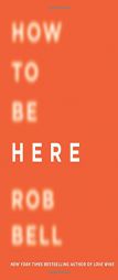 How to Be Here: A Guide to Creating a Life Worth Living by Rob Bell Paperback Book