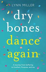 Dry Bones Dance Again: A Journey from Suffering to Comfort, Purpose, and Joy by Lynn Miller Paperback Book