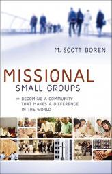 Missional Small Groups: Becoming a Community That Makes a Difference in the World by M. Scott Boren Paperback Book