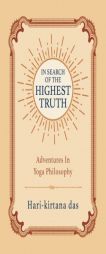 In Search of the Highest Truth: Adventures in Yoga Philosophy by Hari-Kirtana Das Paperback Book