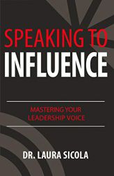 Speaking to Influence: Mastering Your Leadership Voice by Laura Sicola Paperback Book