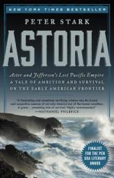 Astoria: Astor and Jefferson's Lost Pacific Empire: A Tale of Ambition and Survival on the Early American Frontier by Peter Stark Paperback Book