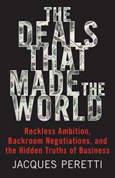 The Deals That Made the World: Reckless Ambition, Backroom Negotiations, and the Hidden Truths of Business by Jacques Peretti Paperback Book