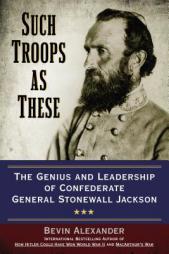 Such Troops as These: The Genius and Leadership of Confederate General Stonewall Jackson by Bevin Alexander Paperback Book