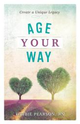 Age Your Way: Create a Unique Legacy by Debbie Pearson Paperback Book