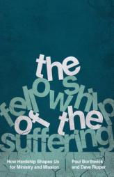 The Fellowship of the Suffering: How Hardship Shapes Us for Ministry and Mission by Paul Borthwick Paperback Book