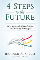 4 Steps to the Future: A Quick and Clean Guide to Creating Foresight by Richard a. K. Lum Paperback Book