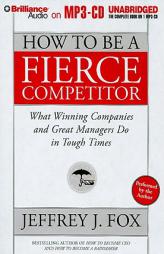 How to Be a Fierce Competitor: What Winning Companies and Great Managers Do in Tough Times by Jeffrey J. Fox Paperback Book