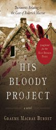 His Bloody Project: Documents Relating to the Case of Roderick Macrae (Man Booker Prize Finalist 2016) by Graeme Burnet Paperback Book