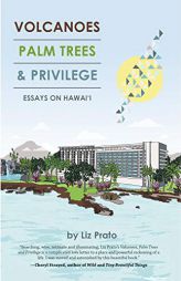 Volcanoes, Palm Trees, and Privilege: Essays on Hawai'i by Liz Prato Paperback Book