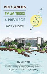 Volcanoes, Palm Trees, and Privilege: Essays on Hawai'i by Liz Prato Paperback Book