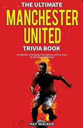 The Ultimate Manchester United Trivia Book: A Collection of Amazing Trivia Quizzes and Fun Facts for Die-Hard Man United Fans! by Ray Walker Paperback Book