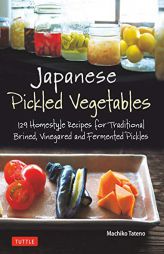 Japanese Pickled Vegetables: 129 Homestyle Recipes for Traditional Brined, Vinegared and Fermented Pickles by Machiko Tateno Paperback Book
