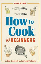 How to Cook for Beginners: An Easy Cookbook for Learning the Basics by Gwyn Novak Paperback Book
