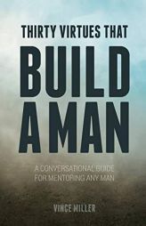 Thirty Virtues That Build a Man: A Conversational Guide for Mentoring Any Man by Vince Miller Paperback Book