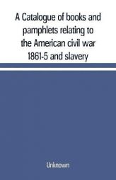A Catalogue of books and pamphlets relating to the American civil war 1861-5 and slavery by Unknown Paperback Book
