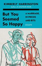 But You Seemed So Happy: A Marriage, in Pieces and Bits by Kimberly Harrington Paperback Book