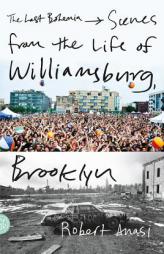 The Last Bohemia: Scenes from the Life of Williamsburg, Brooklyn by Robert Anasi Paperback Book