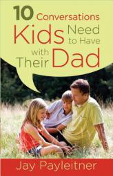 10 Conversations Kids Need to Have with Their Dad by Jay Payleitner Paperback Book